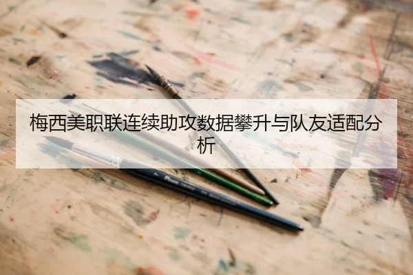 梅西美职联连续助攻数据攀升与队友适配分析