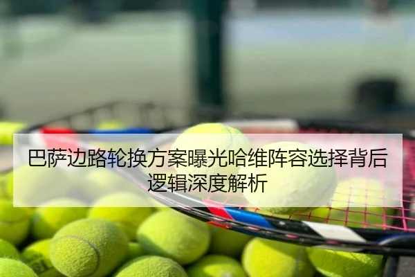 巴萨边路轮换方案曝光哈维阵容选择背后逻辑深度解析